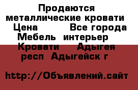 Продаются металлические кровати  › Цена ­ 100 - Все города Мебель, интерьер » Кровати   . Адыгея респ.,Адыгейск г.